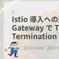 Istio 導入への道 – Ingress Gateway で TLS Termination 編