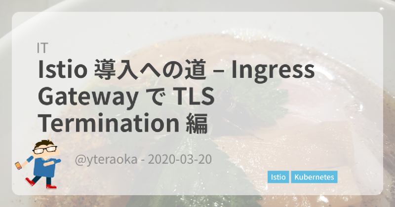 Featured image of post Istio 導入への道 – Ingress Gateway で TLS Termination 編