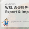 WSL の仮想ディスクサイズを Export & Import で縮小する